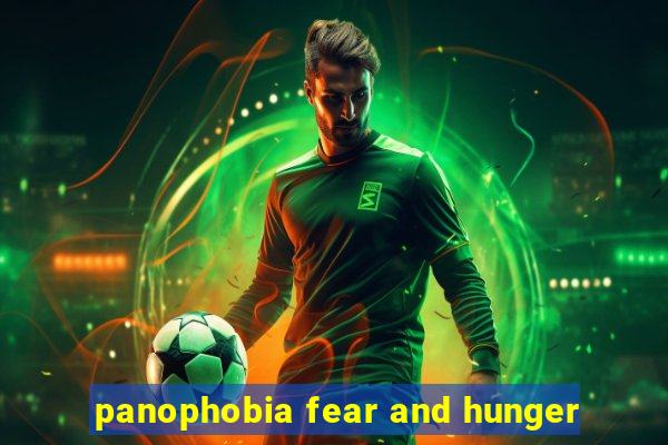 panophobia fear and hunger